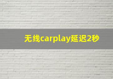 无线carplay延迟2秒