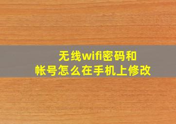 无线wifi密码和帐号怎么在手机上修改