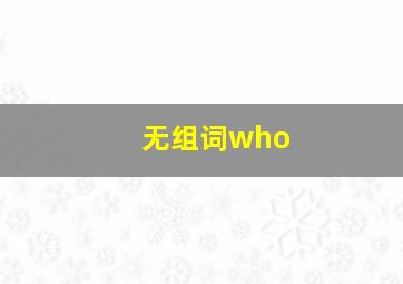 无组词who