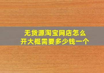 无货源淘宝网店怎么开大概需要多少钱一个