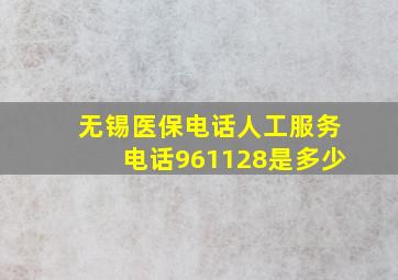 无锡医保电话人工服务电话961128是多少