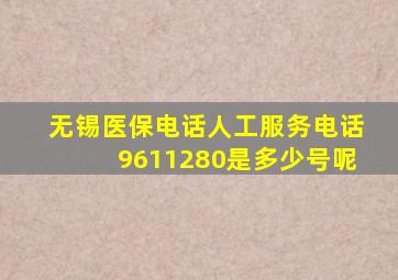 无锡医保电话人工服务电话9611280是多少号呢