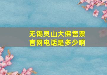 无锡灵山大佛售票官网电话是多少啊