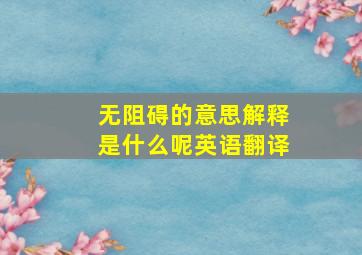 无阻碍的意思解释是什么呢英语翻译