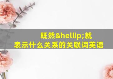 既然…就表示什么关系的关联词英语