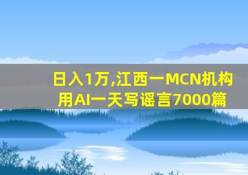 日入1万,江西一MCN机构用AI一天写谣言7000篇