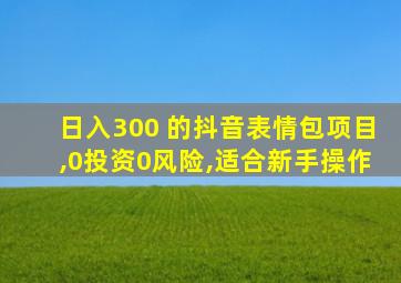 日入300+的抖音表情包项目,0投资0风险,适合新手操作