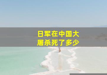 日军在中国大屠杀死了多少