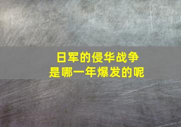 日军的侵华战争是哪一年爆发的呢