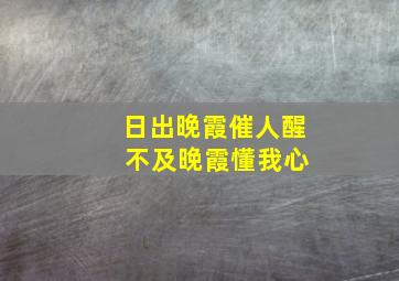 日出晚霞催人醒 不及晚霞懂我心