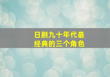 日剧九十年代最经典的三个角色