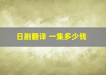 日剧翻译 一集多少钱