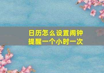 日历怎么设置闹钟提醒一个小时一次