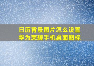 日历背景图片怎么设置华为荣耀手机桌面图标