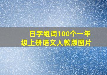 日字组词100个一年级上册语文人教版图片