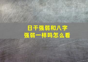 日干强弱和八字强弱一样吗怎么看