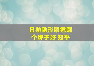 日抛隐形眼镜哪个牌子好 知乎