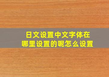 日文设置中文字体在哪里设置的呢怎么设置