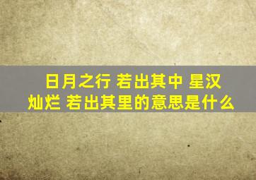 日月之行 若出其中 星汉灿烂 若出其里的意思是什么