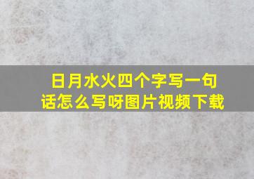 日月水火四个字写一句话怎么写呀图片视频下载