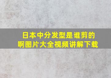 日本中分发型是谁剪的啊图片大全视频讲解下载