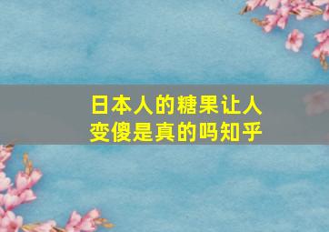 日本人的糖果让人变傻是真的吗知乎