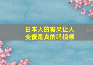 日本人的糖果让人变傻是真的吗视频