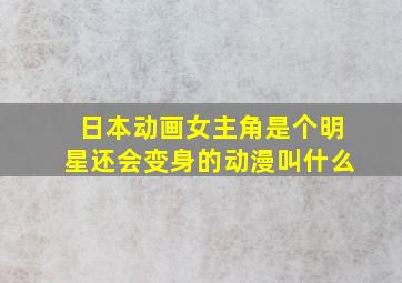 日本动画女主角是个明星还会变身的动漫叫什么