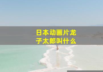 日本动画片龙子太郎叫什么