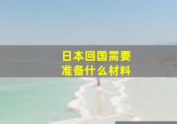 日本回国需要准备什么材料