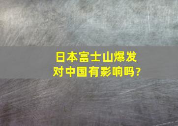 日本富士山爆发对中国有影响吗?