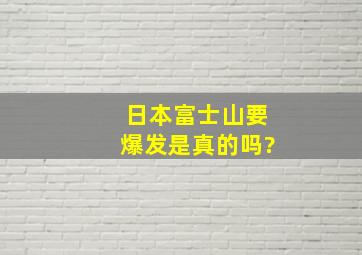 日本富士山要爆发是真的吗?