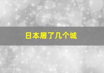 日本屠了几个城