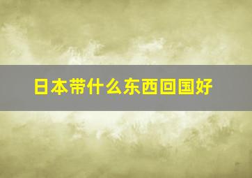 日本带什么东西回国好