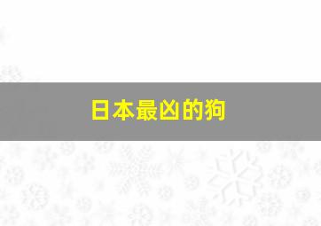 日本最凶的狗