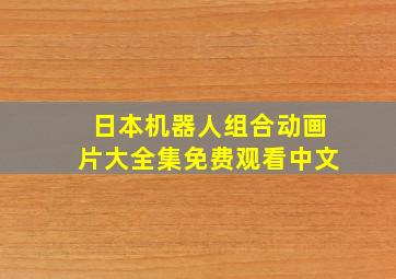 日本机器人组合动画片大全集免费观看中文