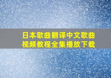 日本歌曲翻译中文歌曲视频教程全集播放下载