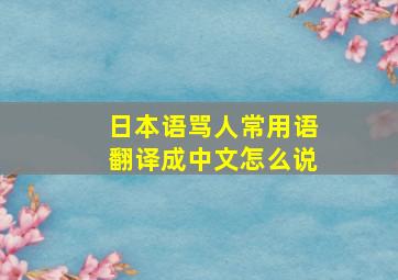 日本语骂人常用语翻译成中文怎么说