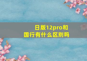 日版12pro和国行有什么区别吗