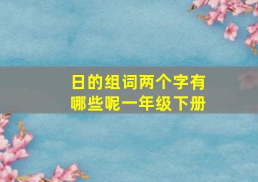 日的组词两个字有哪些呢一年级下册