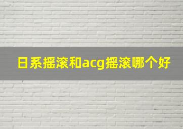 日系摇滚和acg摇滚哪个好