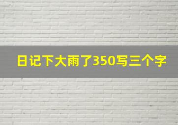 日记下大雨了350写三个字