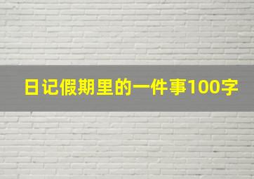 日记假期里的一件事100字