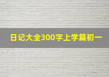 日记大全300字上学篇初一