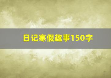 日记寒假趣事150字