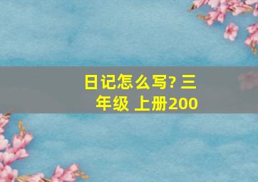 日记怎么写? 三年级 上册200