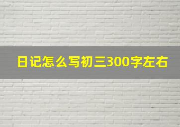 日记怎么写初三300字左右