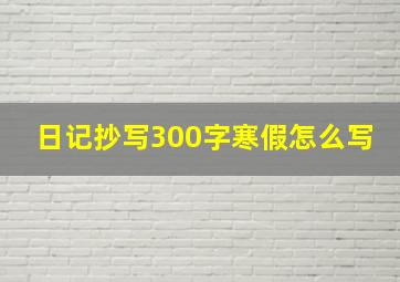 日记抄写300字寒假怎么写