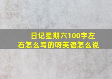 日记星期六100字左右怎么写的呀英语怎么说