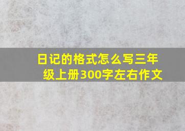 日记的格式怎么写三年级上册300字左右作文